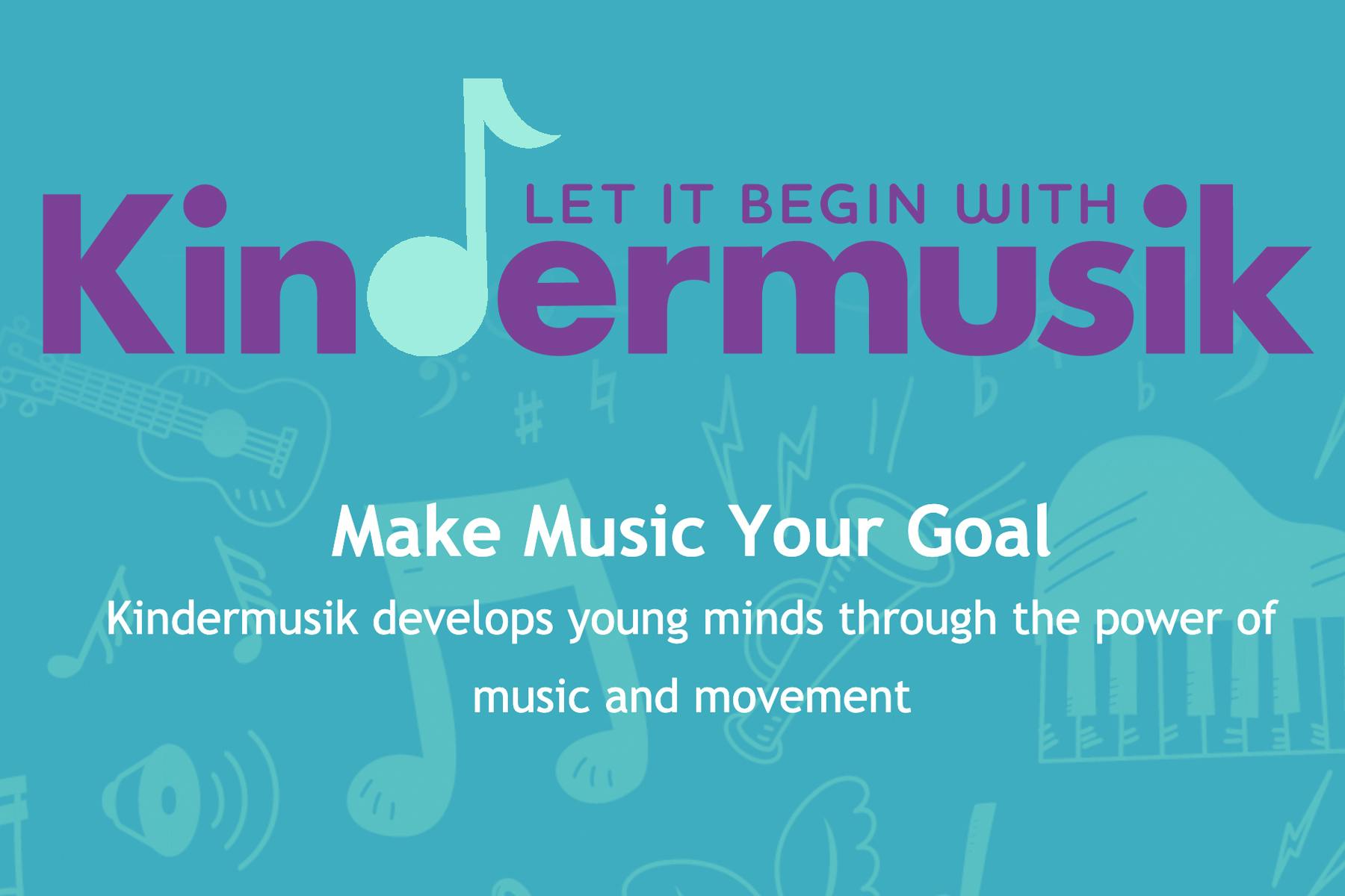 A Kindermusik graphic that reads, "Let it begin with Kindermusik. Make music your goal. Kindermusik develops young minds through the power of music and movement.