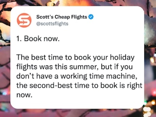 A tweet from Scott's Cheap Flights official Twitter account @scottsflights that reads, "1. Book now. The best time to book your holiday flights was this summer, but if you don't have a working time machine, the second best time to book is right now.